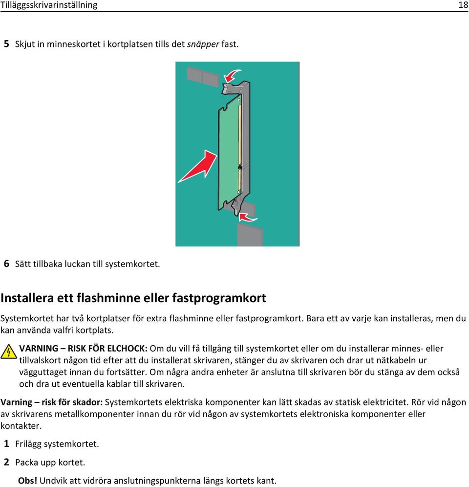 VARNING RISK FÖR ELCHOCK: Om du vill få tillgång till systemkortet eller om du installerar minnes- eller tillvalskort någon tid efter att du installerat skrivaren, stänger du av skrivaren och drar ut