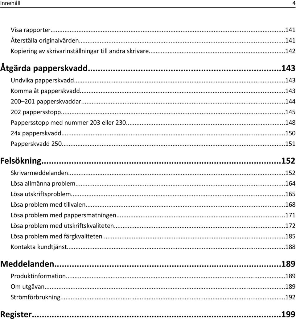 ..151 Felsökning...152 Skrivarmeddelanden...152 Lösa allmänna problem...164 Lösa utskriftsproblem...165 Lösa problem med tillvalen...168 Lösa problem med pappersmatningen.