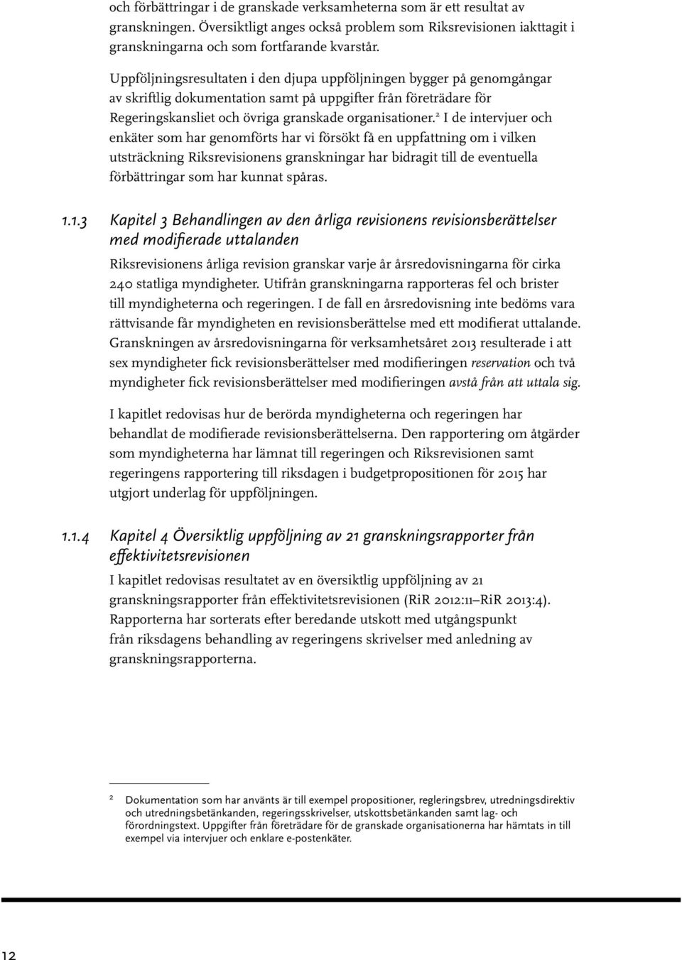 2 I de intervjuer och enkäter som har genomförts har vi försökt få en uppfattning om i vilken utsträckning Riksrevisionens granskningar har bidragit till de eventuella förbättringar som har kunnat