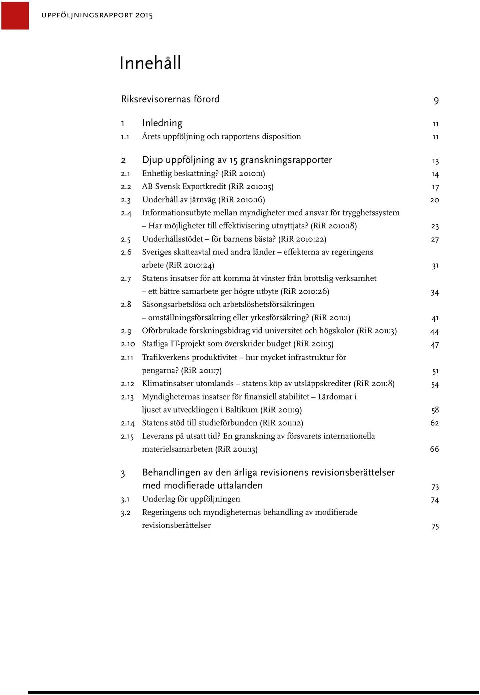 4 Informationsutbyte mellan myndigheter med ansvar för trygghetssystem Har möjligheter till effektivisering utnyttjats? (RiR 2010:18) 23 2.5 Underhållsstödet för barnens bästa? (RiR 2010:22) 27 2.