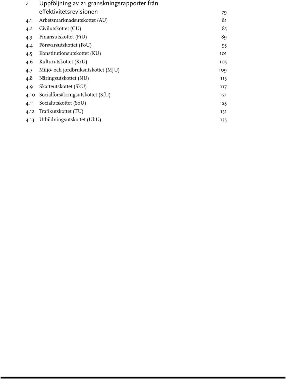 6 Kulturutskottet (KrU) 105 4.7 Miljö- och jordbruksutskottet (MJU) 109 4.8 Näringsutskottet (NU) 113 4.