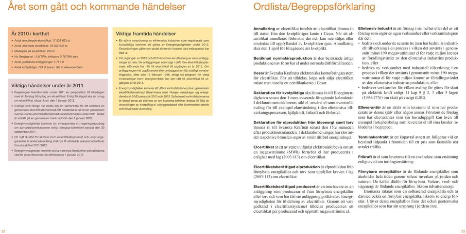 överlämnade under 2011 en proposition till riksdagen med ett förslag till ny lag om elcertifikat. Enligt förslaget ska en ny lag om elcertifikat träda i kraft den 1 januari 2012.