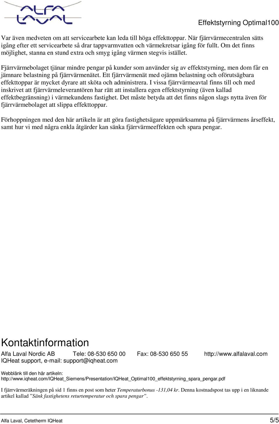 Fjärrvärmebolaget tjänar mindre pengar på kunder som använder sig av effektstyrning, men dom får en jämnare belastning på fjärrvärmenätet.