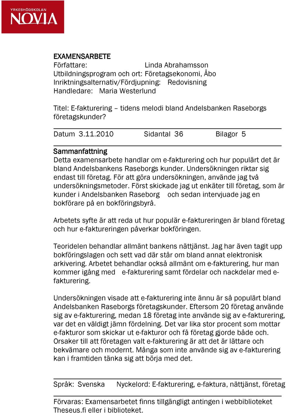 2010 Sidantal 36 Bilagor 5 Sammanfattning Detta examensarbete handlar om e-fakturering och hur populärt det är bland Andelsbankens Raseborgs kunder. Undersökningen riktar sig endast till företag.