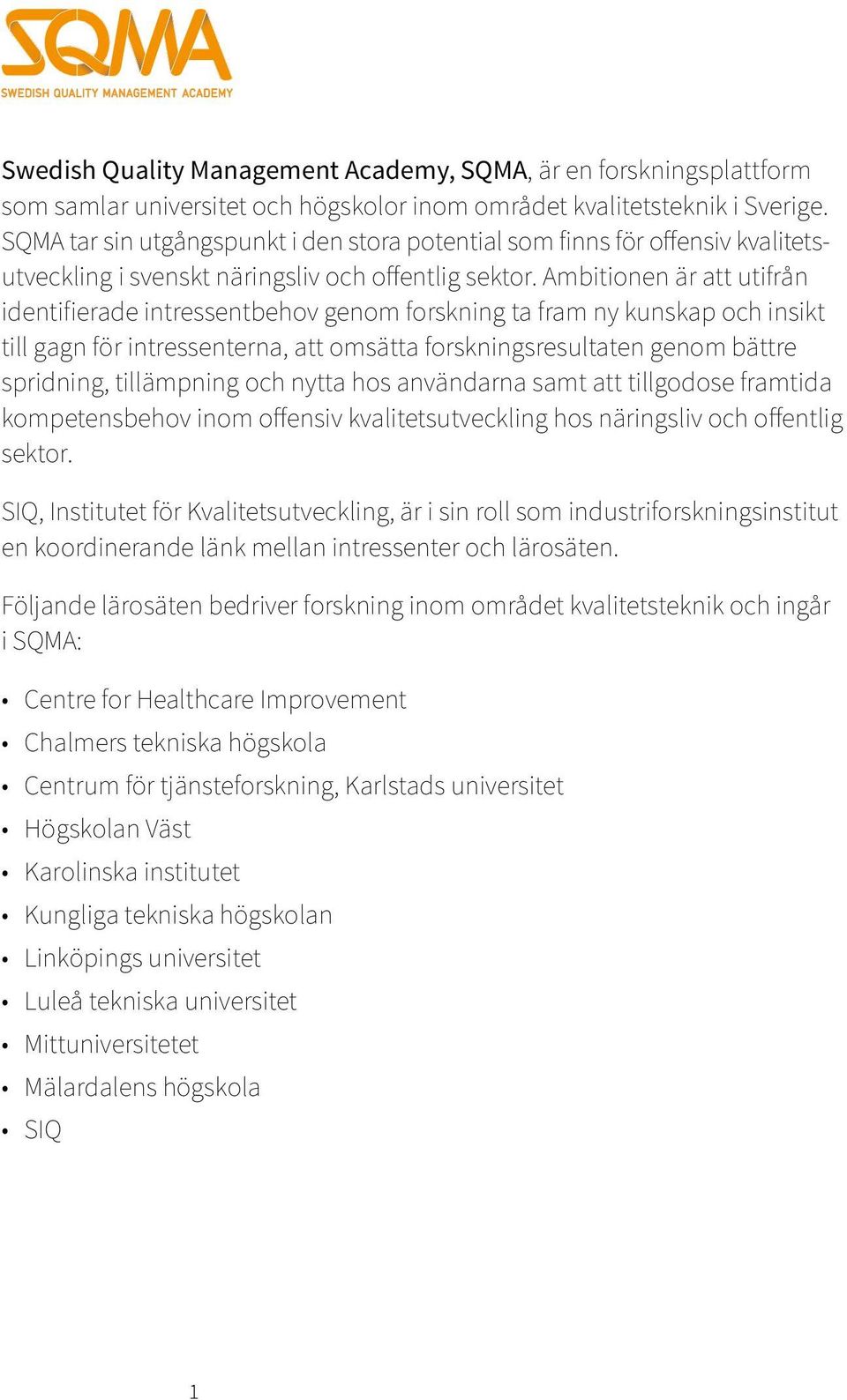 Ambitionen är att utifrån identifierade intressentbehov genom forskning ta fram ny kunskap och insikt till gagn för intressenterna, att omsätta forskningsresultaten genom bättre spridning,