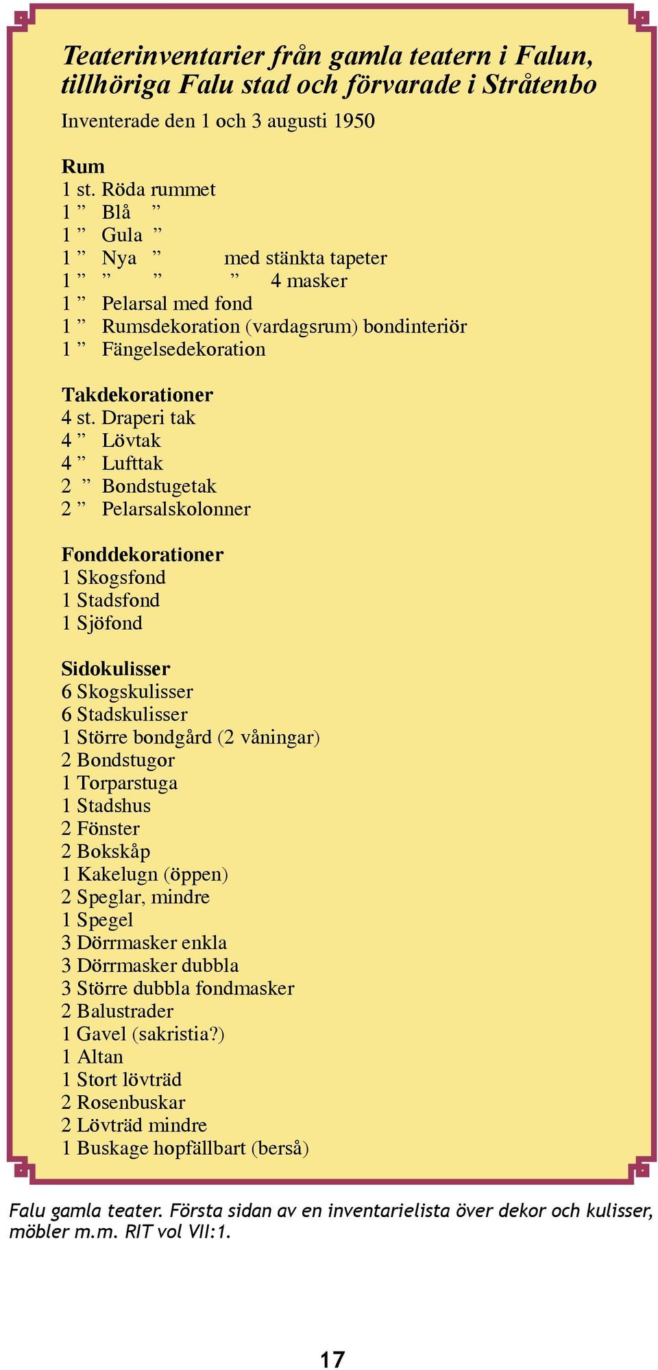 Draperi tak 4 Lövtak 4 Lufttak 2 Bondstugetak 2 Pelarsalskolonner Fonddekorationer 1 Skogsfond 1 Stadsfond 1 Sjöfond Sidokulisser 6 Skogskulisser 6 Stadskulisser 1 Större bondgård (2 våningar) 2