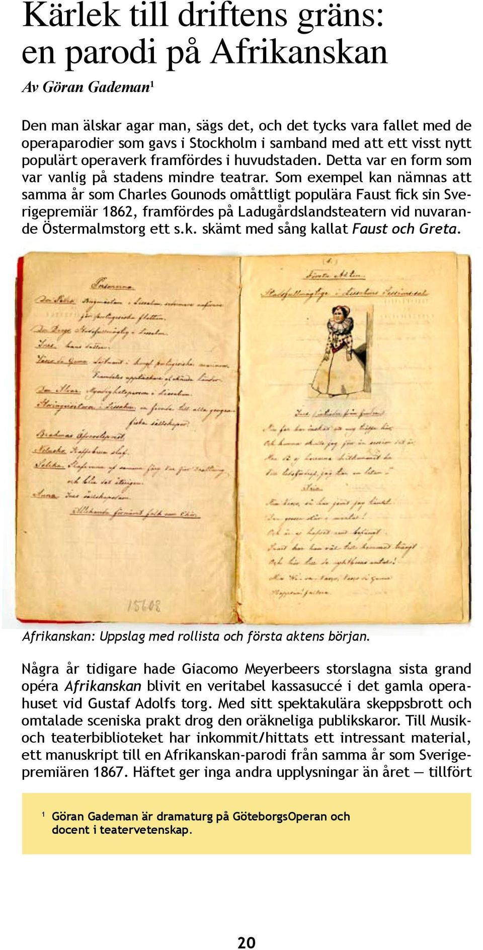 Som exempel kan nämnas att samma år som Charles Gounods omåttligt populära Faust fick sin Sverigepremiär 1862, framfördes på Ladugårdslandsteatern vid nuvarande Östermalmstorg ett s.k. skämt med sång kallat Faust och Greta.