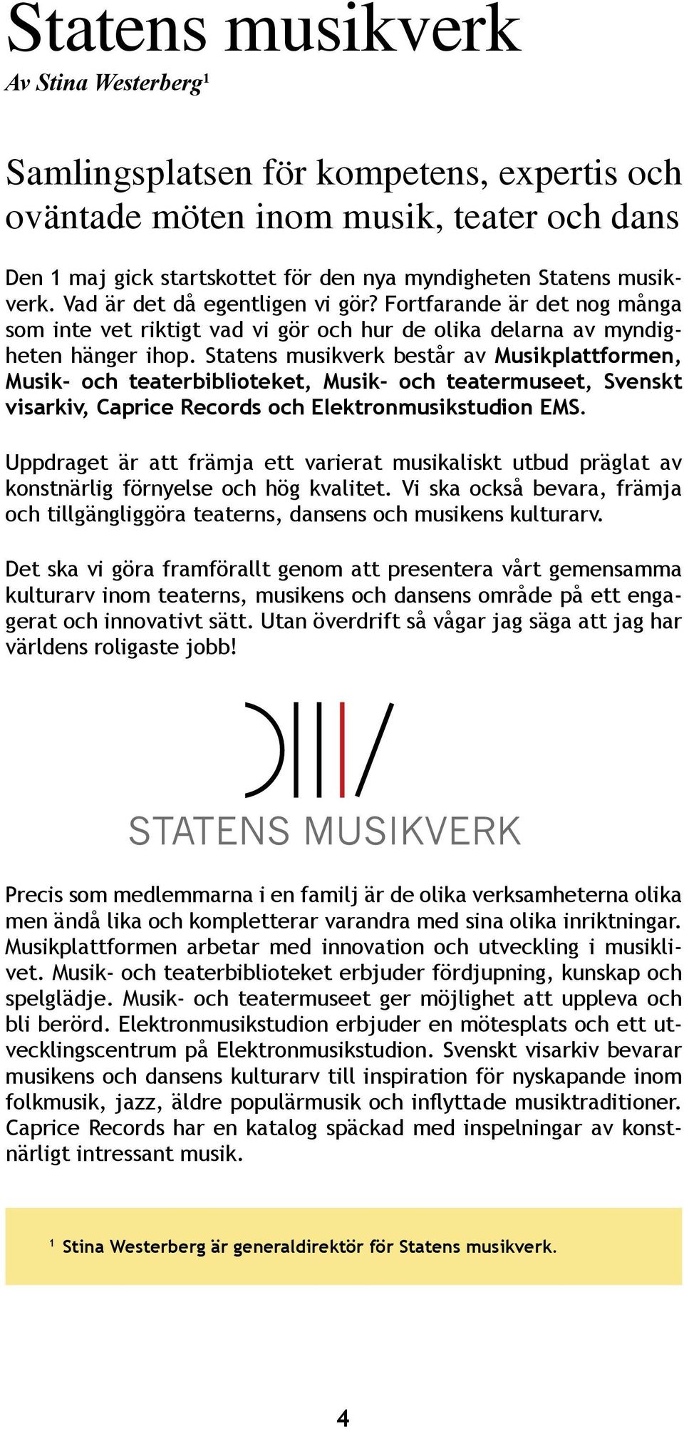 Statens musikverk består av Musikplattformen, Musik- och teaterbiblioteket, Musik- och teatermuseet, Svenskt visarkiv, Caprice Records och Elektronmusikstudion EMS.