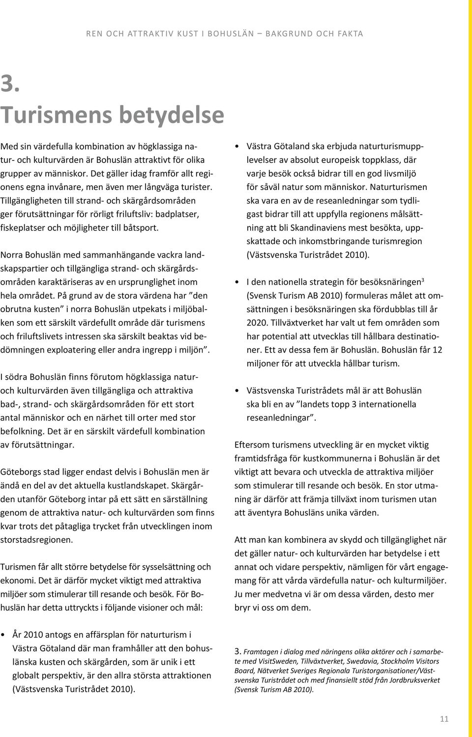 Tillgängligheten till strand- och skärgårdsområden ger förutsättningar för rörligt friluftsliv: badplatser, fiskeplatser och möjligheter till båtsport.