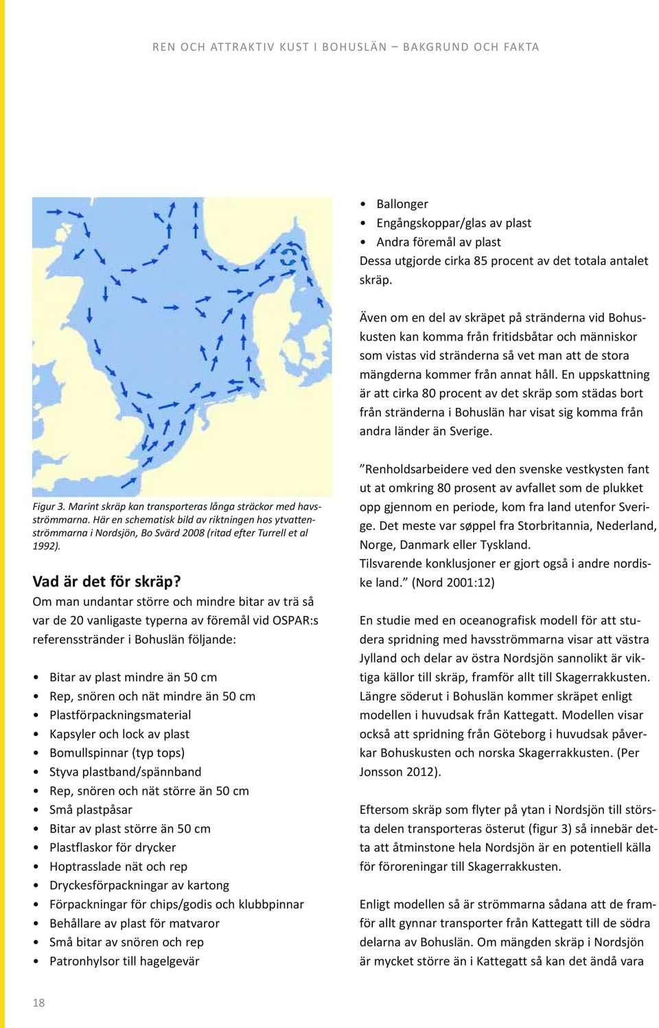 En uppskattning är att cirka 80 procent av det skräp som städas bort från stränderna i Bohuslän har visat sig komma från andra länder än Sverige. Figur 3.