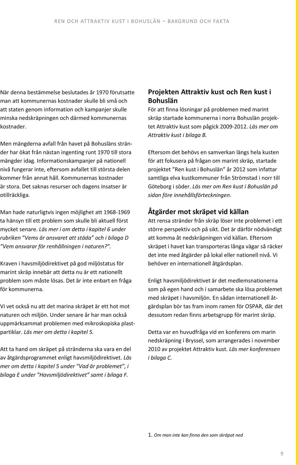 Informationskampanjer på nationell nivå fungerar inte, eftersom avfallet till största delen kommer från annat håll. Kommunernas kostnader är stora.