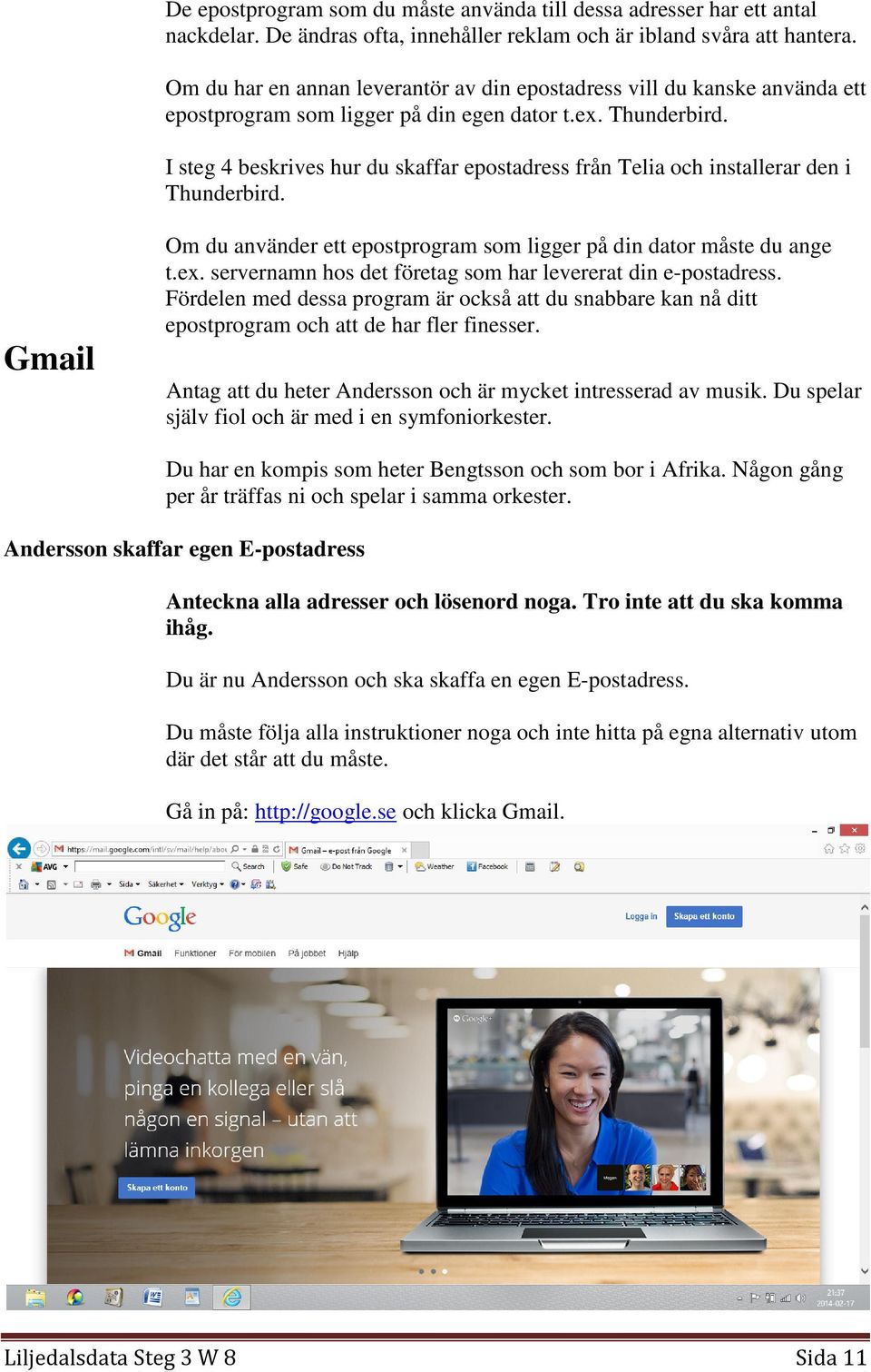 I steg 4 beskrives hur du skaffar epostadress från Telia och installerar den i Thunderbird. Gmail Om du använder ett epostprogram som ligger på din dator måste du ange t.ex.