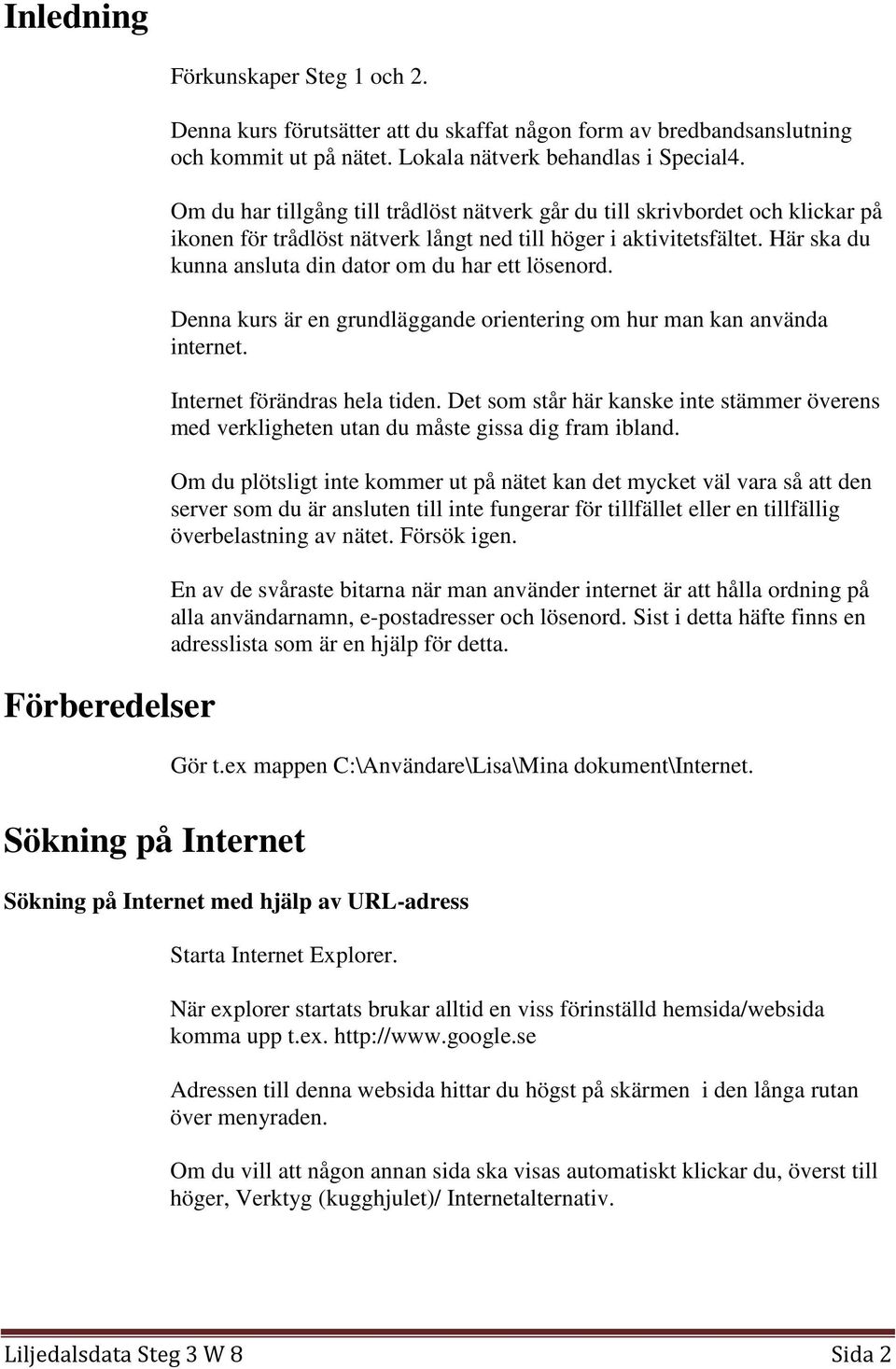 Här ska du kunna ansluta din dator om du har ett lösenord. Denna kurs är en grundläggande orientering om hur man kan använda internet. Internet förändras hela tiden.