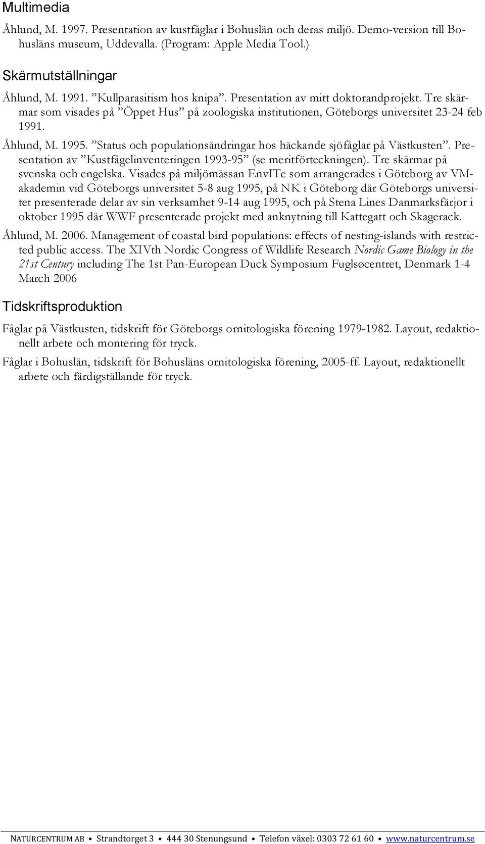 Status och populationsändringar hos häckande sjöfåglar på Västkusten. Presentation av Kustfågelinventeringen 1993-95 (se meritförteckningen). Tre skärmar på svenska och engelska.