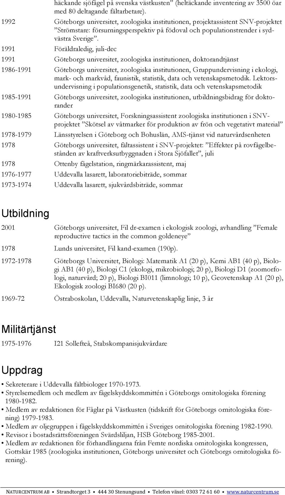 1991 Föräldraledig, juli-dec 1991 Göteborgs universitet, zoologiska institutionen, doktorandtjänst 1986-1991 Göteborgs universitet, zoologiska institutionen, Gruppundervisning i ekologi, mark- och