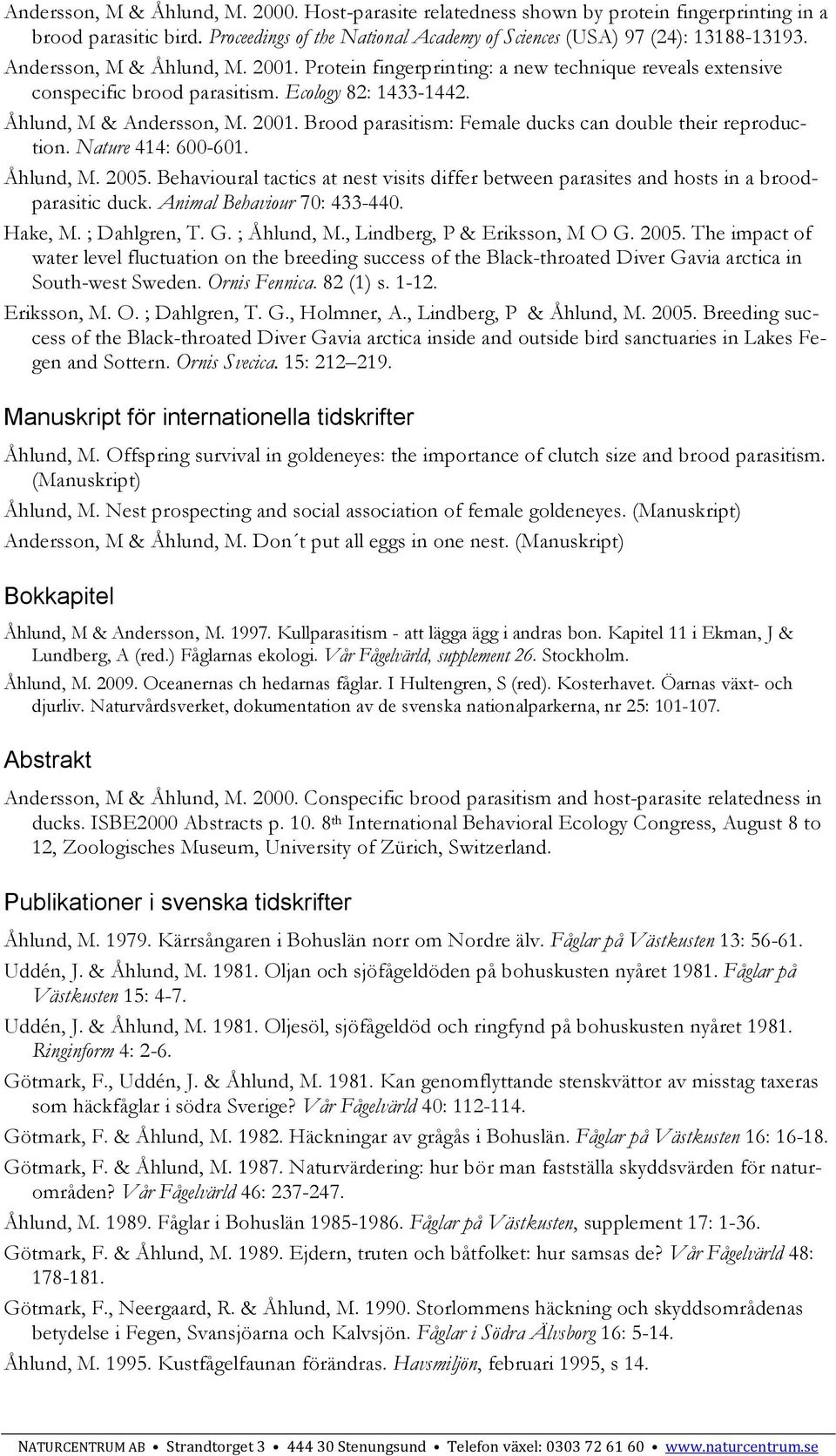 Nature 414: 600-601. Åhlund, M. 2005. Behavioural tactics at nest visits differ between parasites and hosts in a broodparasitic duck. Animal Behaviour 70: 433-440. Hake, M. ; Dahlgren, T. G.