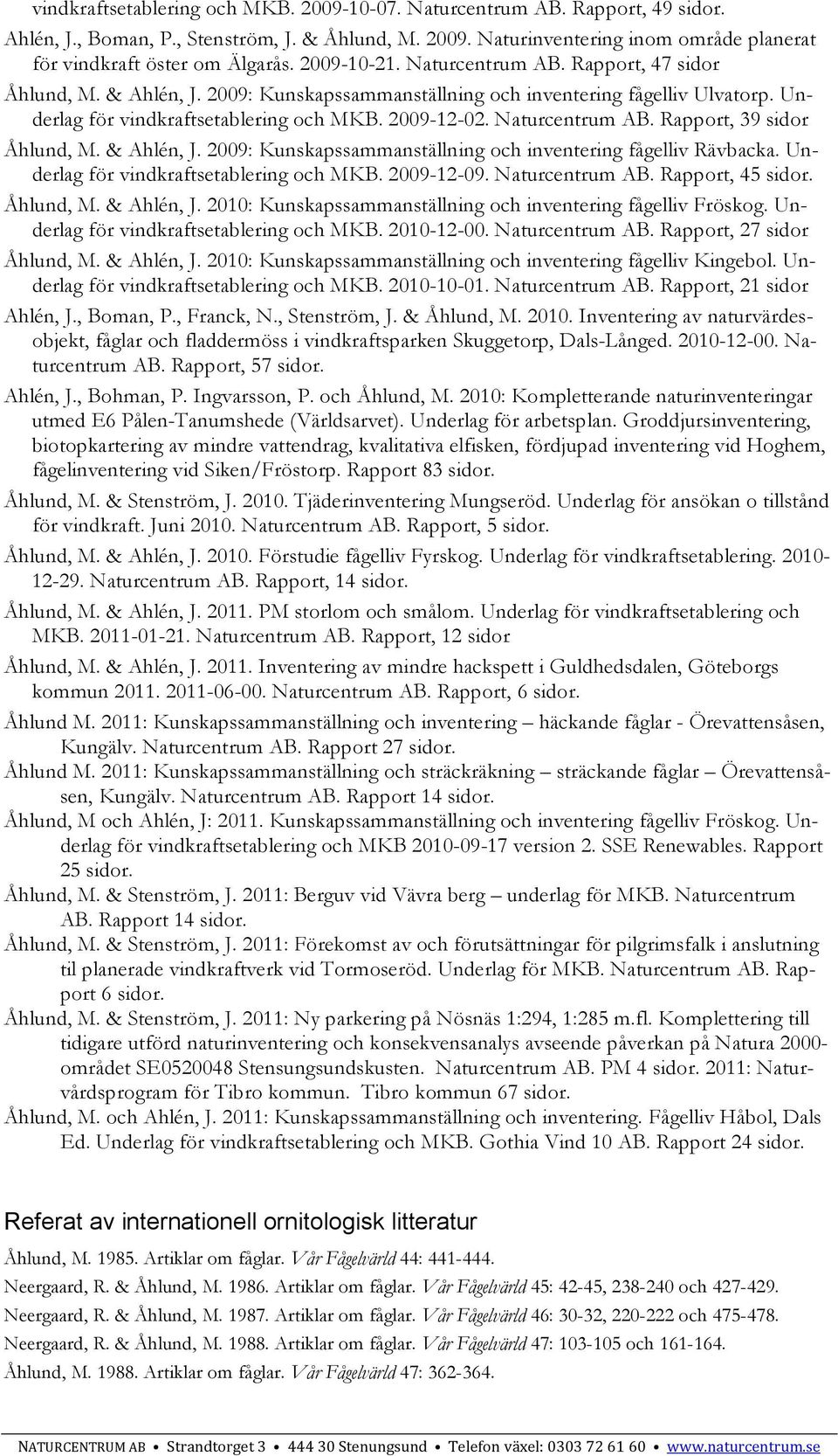 Naturcentrum AB. Rapport, 39 sidor Åhlund, M. & Ahlén, J. 2009: Kunskapssammanställning och inventering fågelliv Rävbacka. Underlag för vindkraftsetablering och MKB. 2009-12-09. Naturcentrum AB.