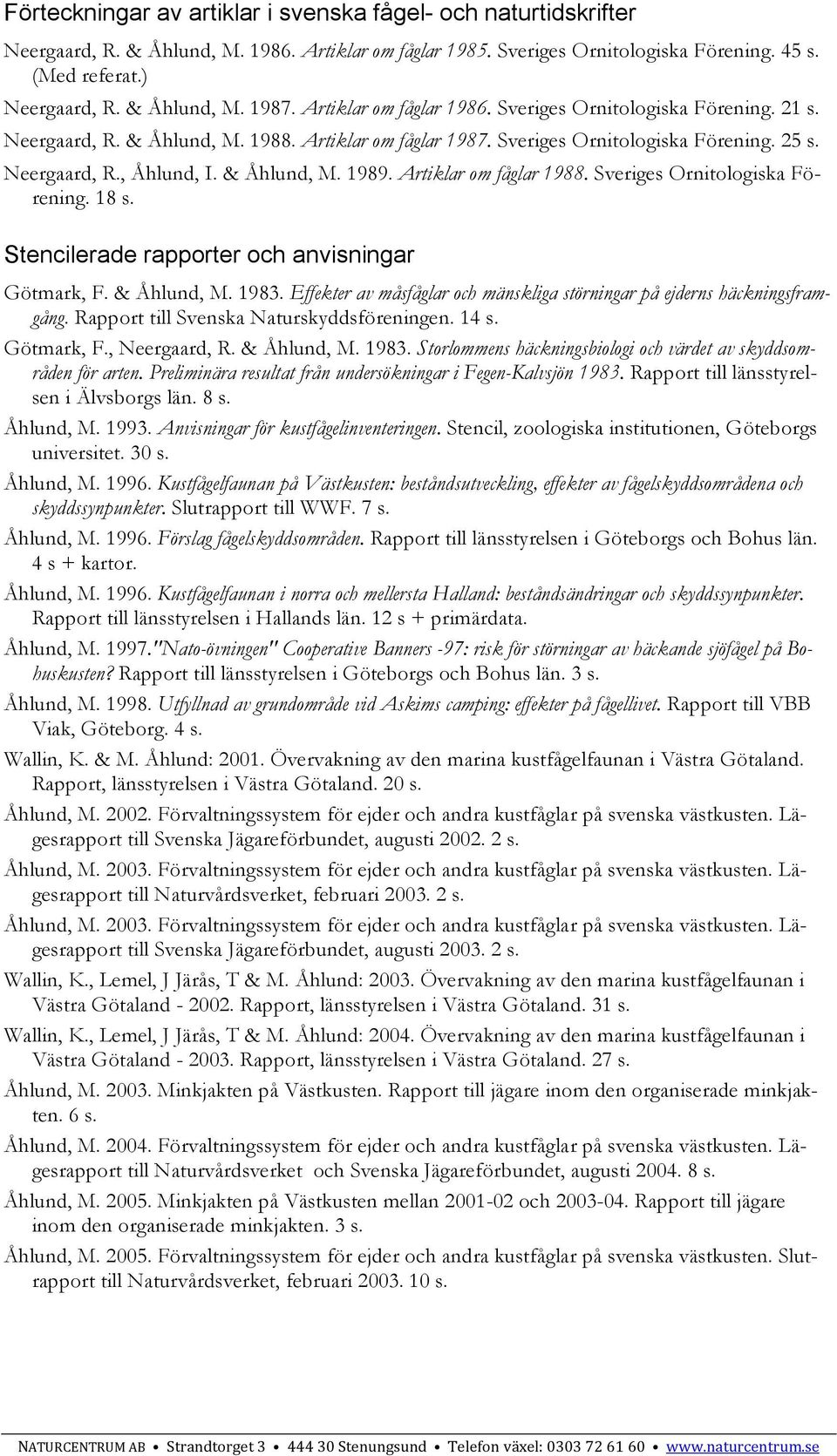 & Åhlund, M. 1989. Artiklar om fåglar 1988. Sveriges Ornitologiska Förening. 18 s. Stencilerade rapporter och anvisningar Götmark, F. & Åhlund, M. 1983.