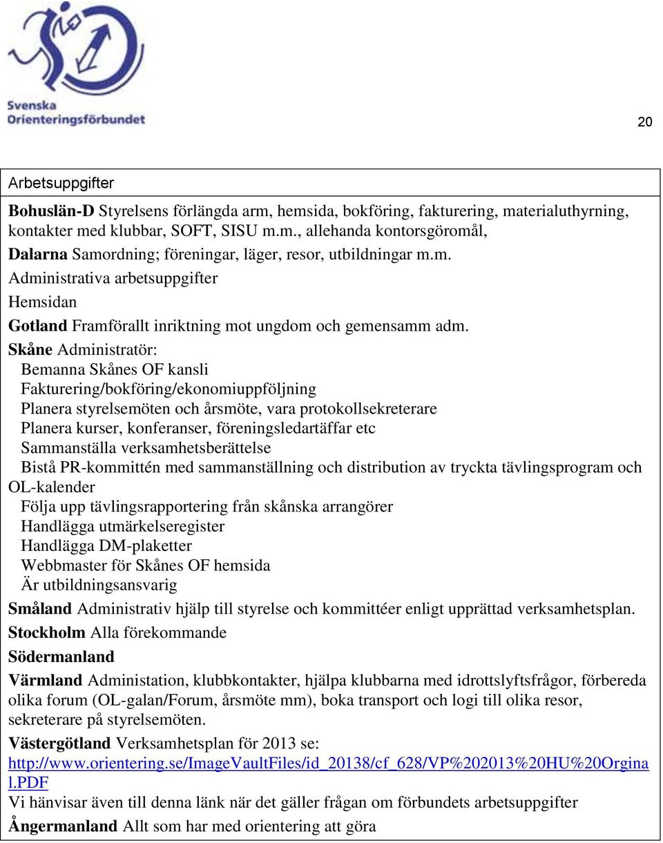 Skåne Administratör: Bemanna Skånes OF kansli Fakturering/bokföring/ekonomiuppföljning Planera styrelsemöten och årsmöte, vara protokollsekreterare Planera kurser, konferanser, föreningsledartäffar