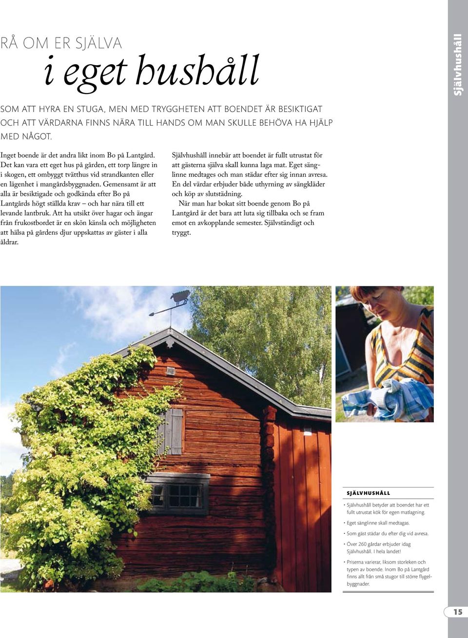 Det kan vara ett eget hus på gården, ett torp längre in i skogen, ett ombyggt tvätthus vid strandkanten eller en lägenhet i mangårdsbyggnaden.