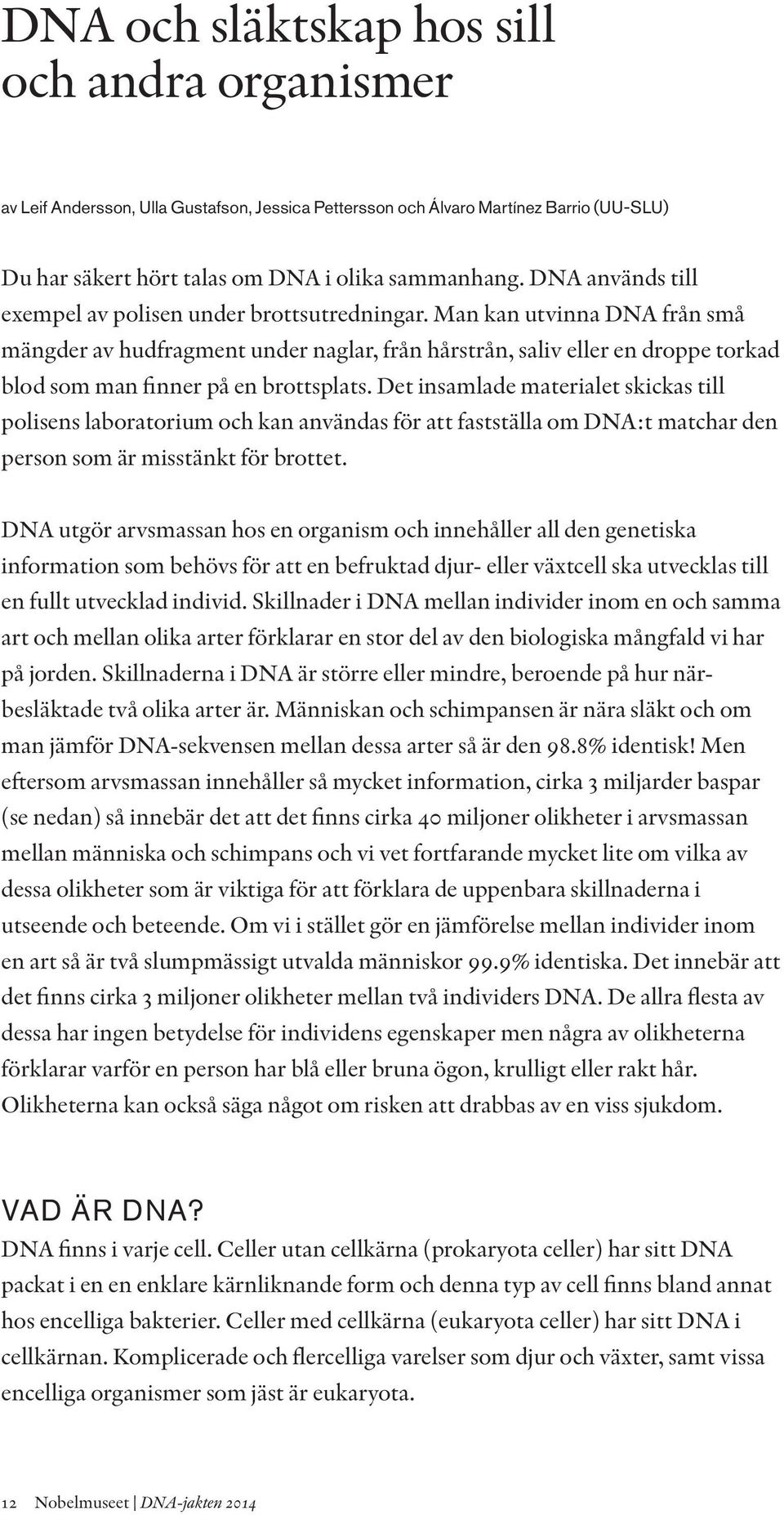 Man kan utvinna DNA från små mängder av hudfragment under naglar, från hårstrån, saliv eller en droppe torkad blod som man finner på en brottsplats.