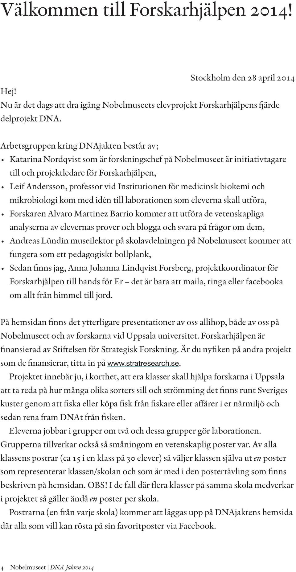 Institutionen för medicinsk biokemi och mikrobiologi kom med idén till laborationen som eleverna skall utföra, Forskaren Alvaro Martinez Barrio kommer att utföra de vetenskapliga analyserna av