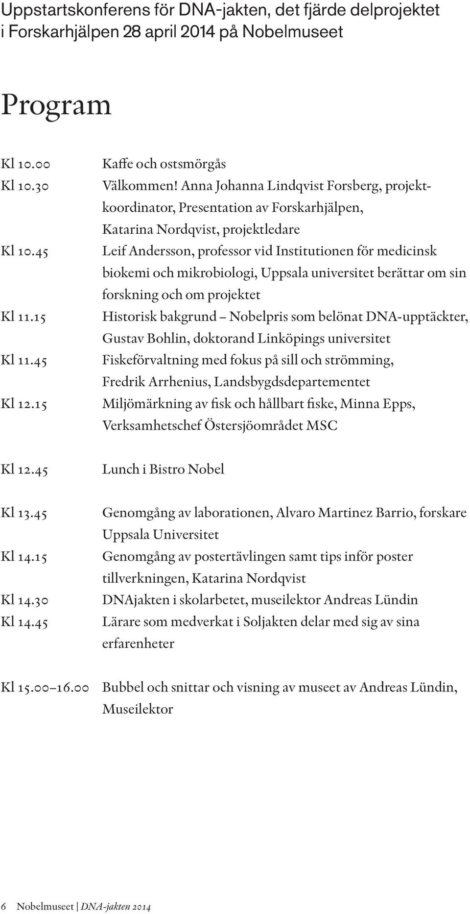 mikrobiologi, Uppsala universitet berättar om sin forskning och om projektet Historisk bakgrund Nobelpris som belönat DNA-upptäckter, Gustav Bohlin, doktorand Linköpings universitet Fiskeförvaltning