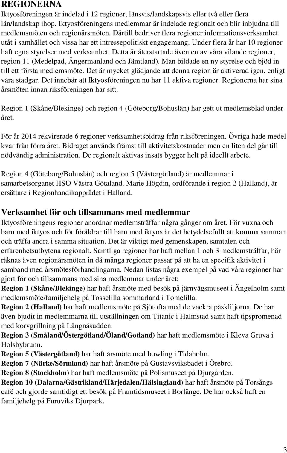 Därtill bedriver flera regioner informationsverksamhet utåt i samhället och vissa har ett intressepolitiskt engagemang. Under flera år har 10 regioner haft egna styrelser med verksamhet.