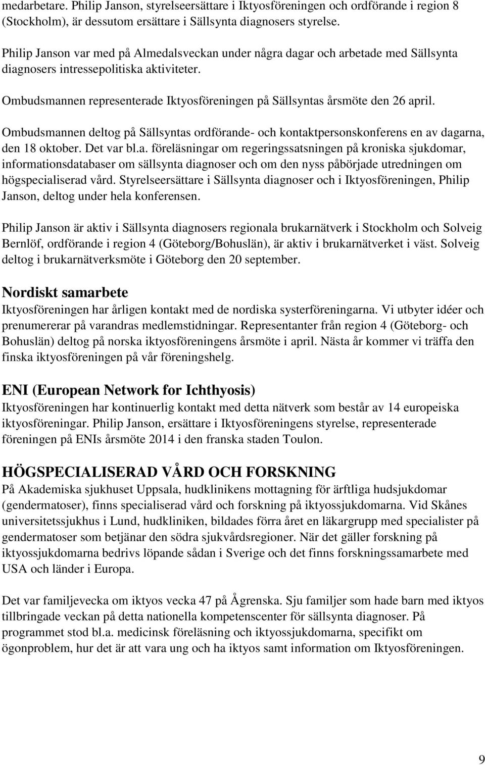 Ombudsmannen representerade Iktyosföreningen på Sällsyntas årsmöte den 26 april. Ombudsmannen deltog på Sällsyntas ordförande- och kontaktpersonskonferens en av dagarna, den 18 oktober. Det var bl.a. föreläsningar om regeringssatsningen på kroniska sjukdomar, informationsdatabaser om sällsynta diagnoser och om den nyss påbörjade utredningen om högspecialiserad vård.