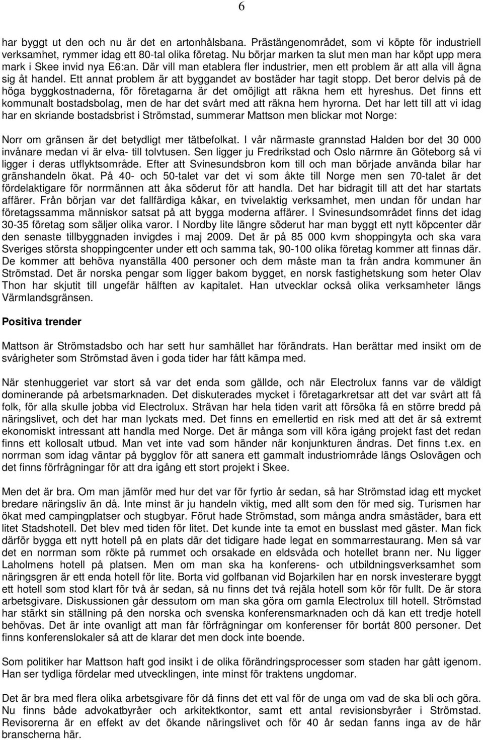 Ett annat problem är att byggandet av bostäder har tagit stopp. Det beror delvis på de höga byggkostnaderna, för företagarna är det omöjligt att räkna hem ett hyreshus.