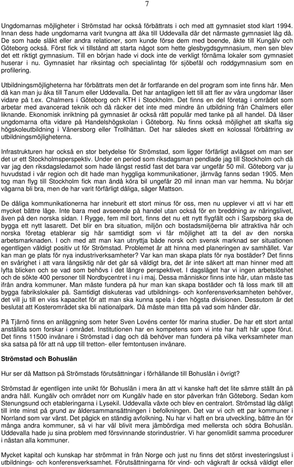 Först fick vi tillstånd att starta något som hette glesbygdsgymnasium, men sen blev det ett riktigt gymnasium. Till en början hade vi dock inte de verkligt förnäma lokaler som gymnasiet huserar i nu.