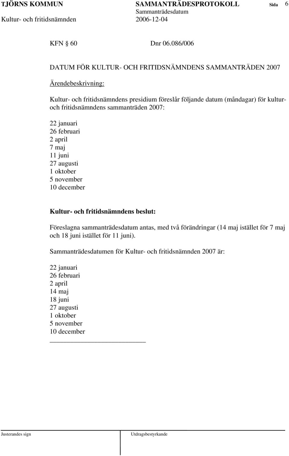 (måndagar) för kulturoch fritidsnämndens sammanträden 2007: 22 januari 26 februari 2 april 7 maj 11 juni 27 augusti 1 oktober 5