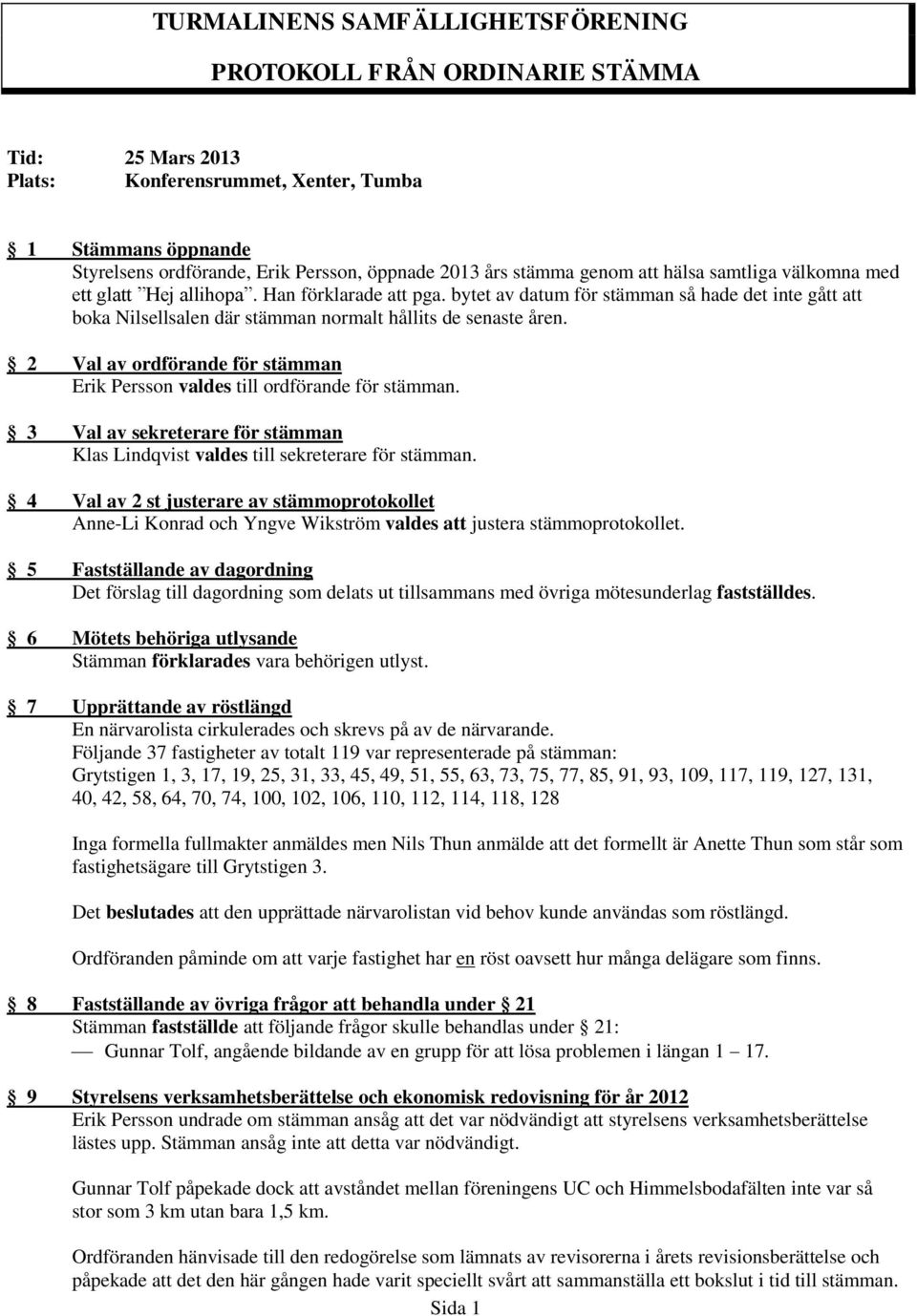 bytet av datum för stämman så hade det inte gått att boka Nilsellsalen där stämman normalt hållits de senaste åren. 2 Val av ordförande för stämman Erik Persson valdes till ordförande för stämman.