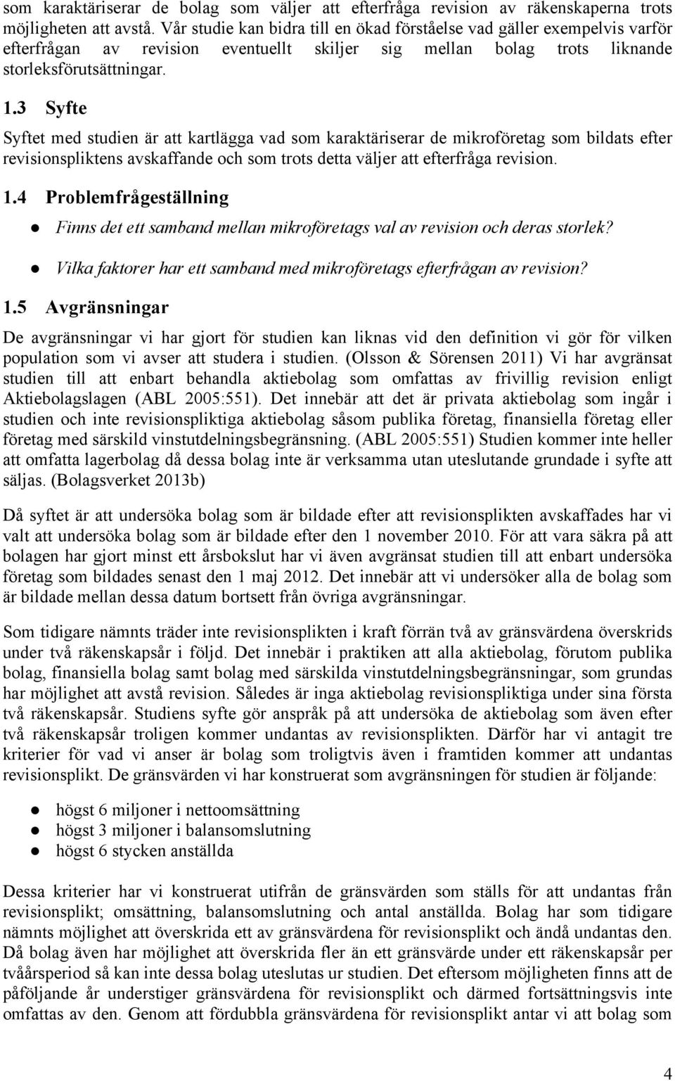 3 Syfte Syftet med studien är att kartlägga vad som karaktäriserar de mikroföretag som bildats efter revisionspliktens avskaffande och som trots detta väljer att efterfråga revision. 1.