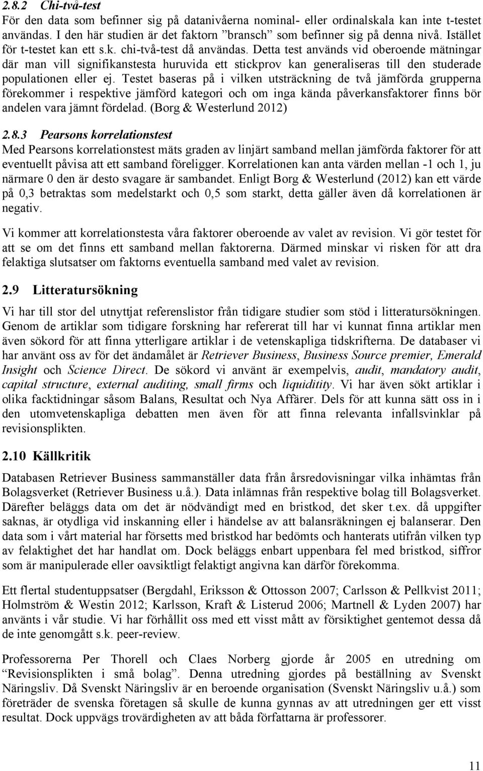 Detta test används vid oberoende mätningar där man vill signifikanstesta huruvida ett stickprov kan generaliseras till den studerade populationen eller ej.