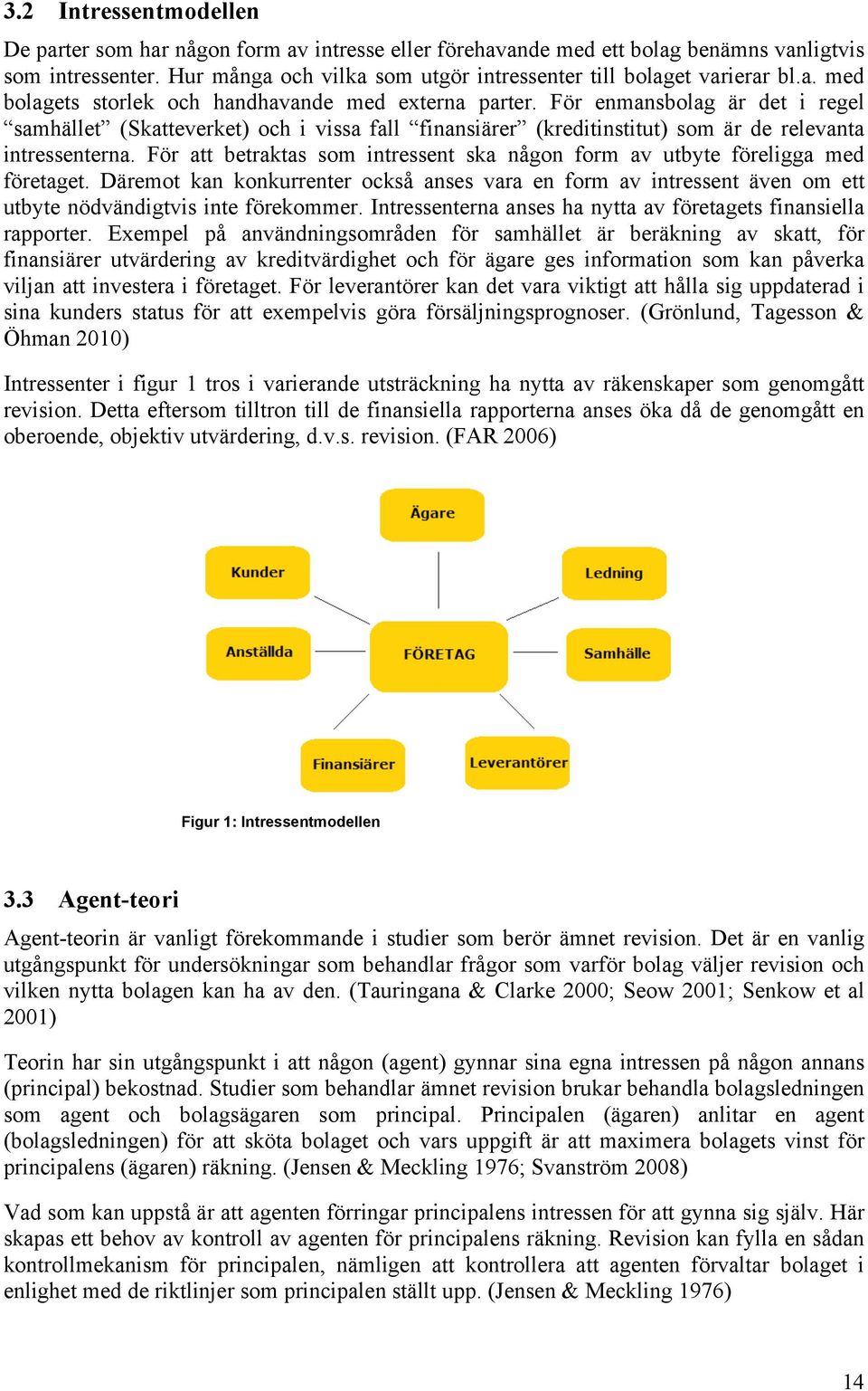 För enmansbolag är det i regel samhället (Skatteverket) och i vissa fall finansiärer (kreditinstitut) som är de relevanta intressenterna.