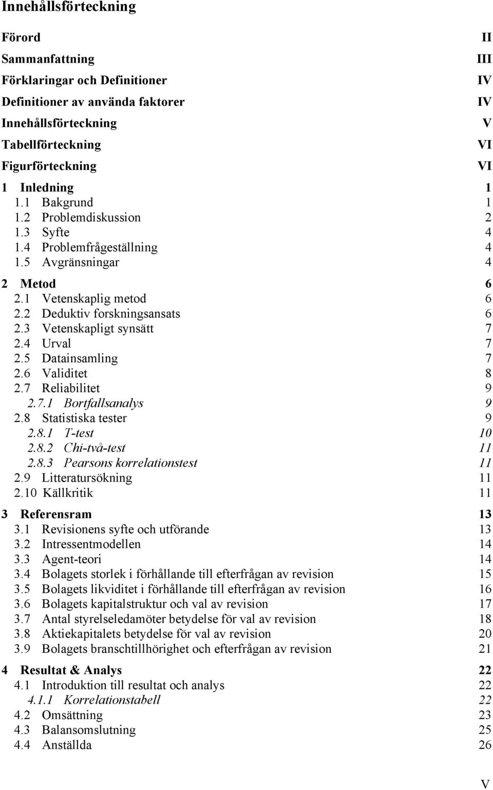 5 Datainsamling 7 2.6 Validitet 8 2.7 Reliabilitet 9 2.7.1 Bortfallsanalys 9 2.8 Statistiska tester 9 2.8.1 T-test 10 2.8.2 Chi-två-test 11 2.8.3 Pearsons korrelationstest 11 2.