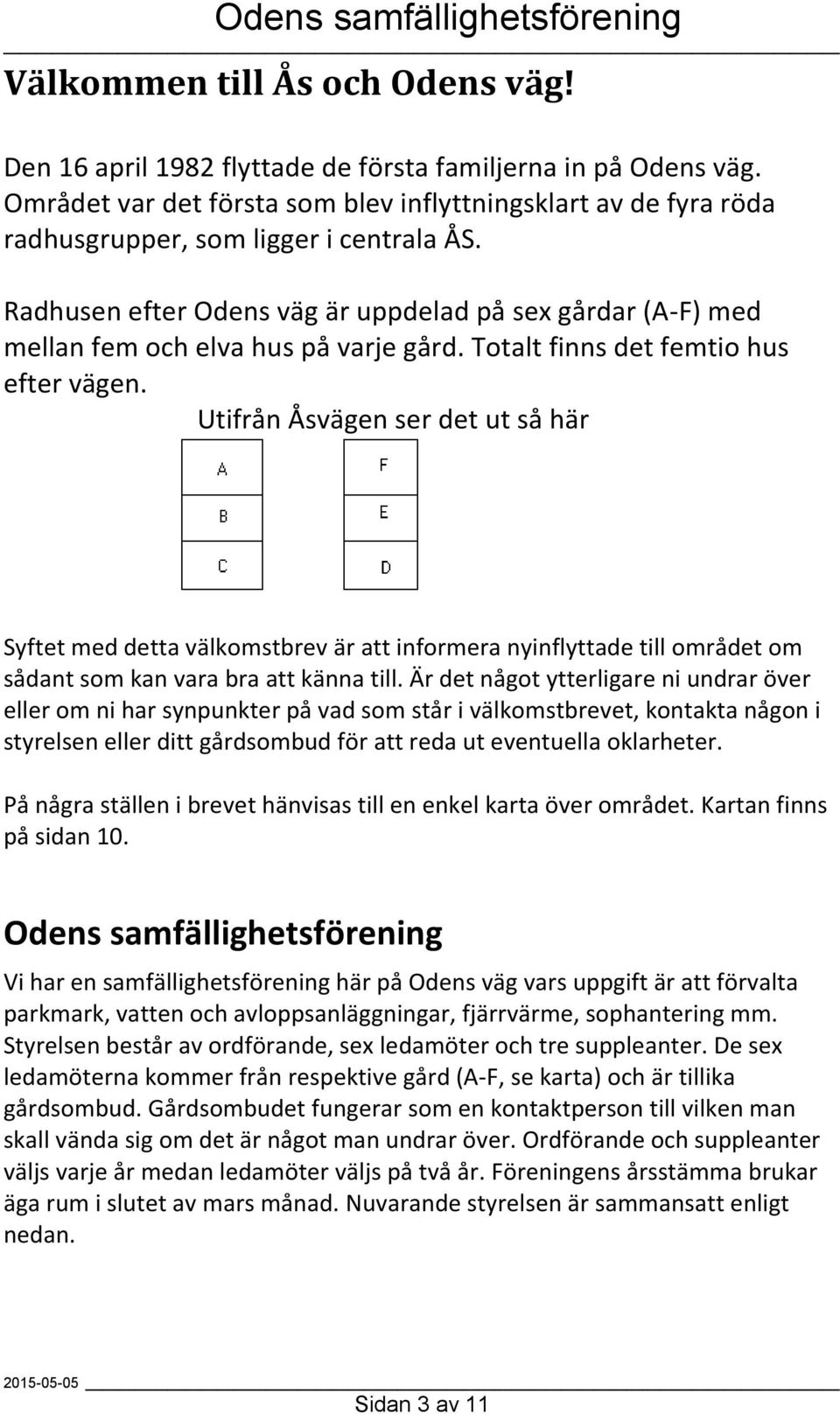 Radhusen efter Odens väg är uppdelad på sex gårdar (A-F) med mellan fem och elva hus på varje gård. Totalt finns det femtio hus efter vägen.