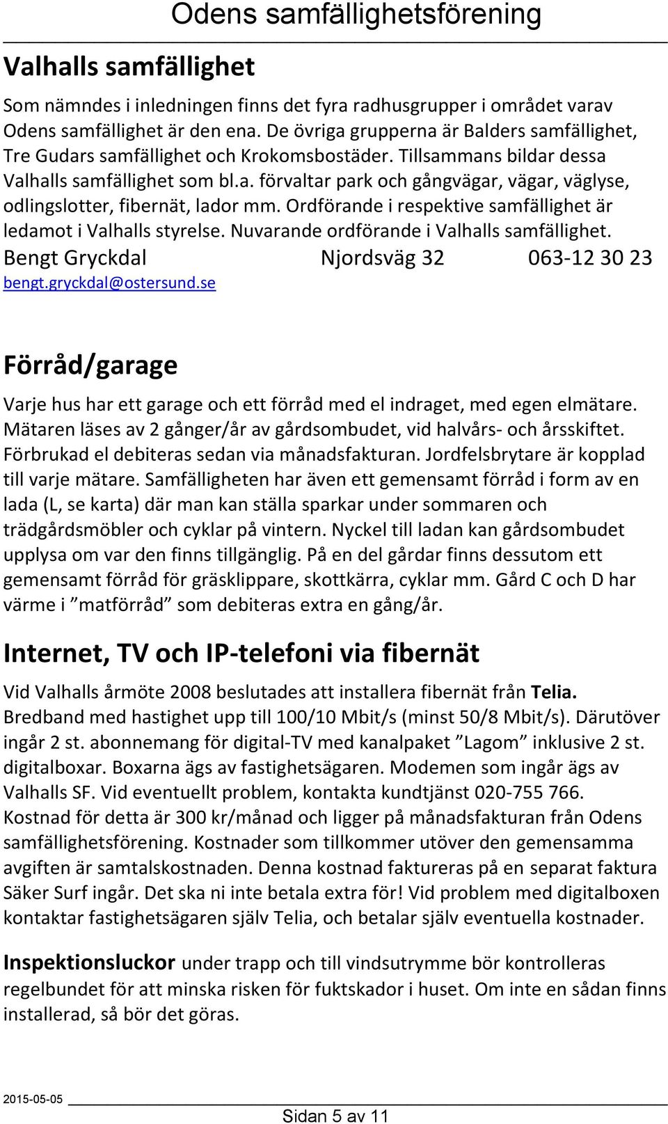 Ordförande i respektive samfällighet är ledamot i Valhalls styrelse. Nuvarande ordförande i Valhalls samfällighet. Bengt Gryckdal Njordsväg 32 063-12 30 23 bengt.gryckdal@ostersund.