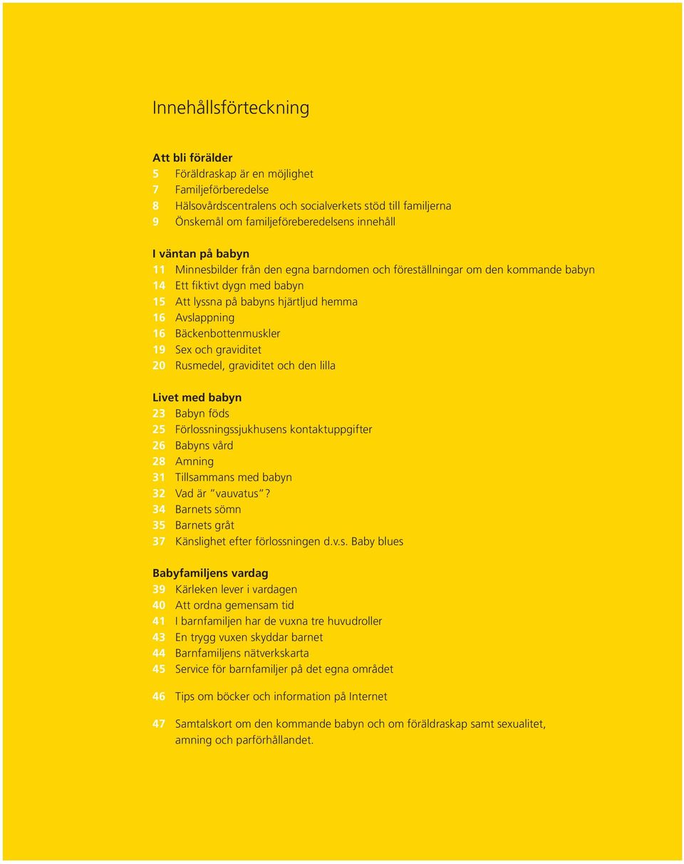hemma 16 Avslappning 16 Bäckenbottenmuskler 19 Sex och graviditet 20 Rusmedel, graviditet och den lilla Livet med babyn 23 Babyn föds 25 Förlossningssjukhusens kontaktuppgifter 26 Babyns vård 28