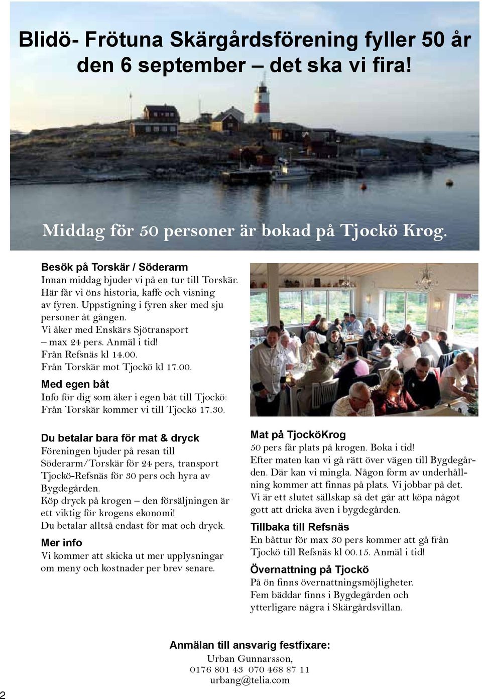 Vi åker med Enskärs Sjötransport max 24 pers. Anmäl i tid! Från Refsnäs kl 14.00. Från Torskär mot Tjockö kl 17.00. Med egen båt Info för dig som åker i egen båt till Tjockö: Från Torskär kommer vi till Tjockö 17.