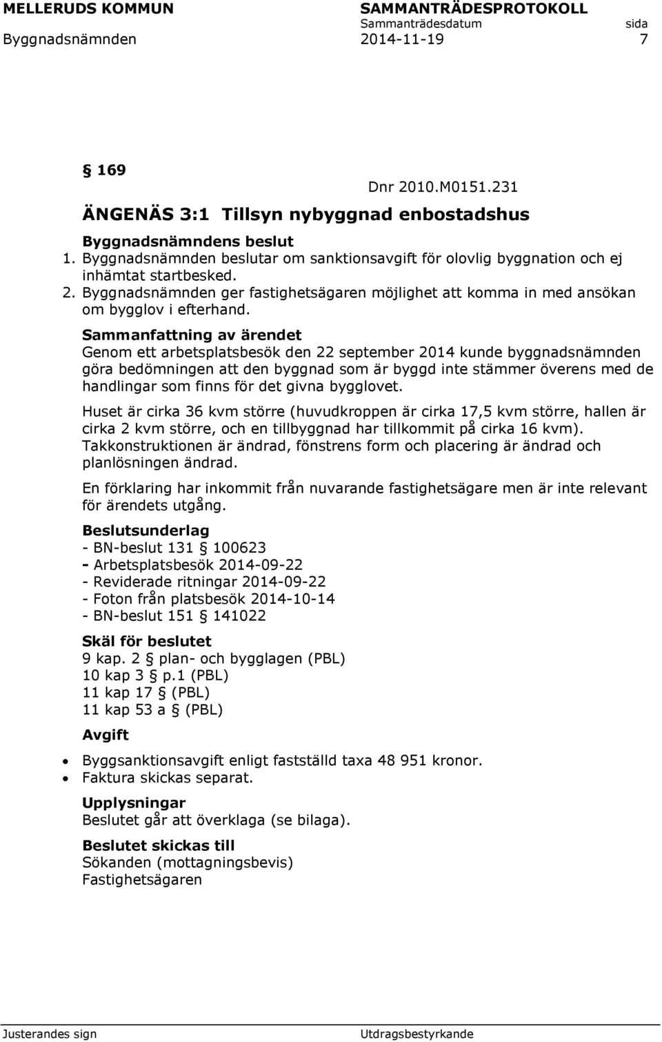 Huset är cirka 36 kvm större (huvudkroppen är cirka 17,5 kvm större, hallen är cirka 2 kvm större, och en tillbyggnad har tillkommit på cirka 16 kvm).