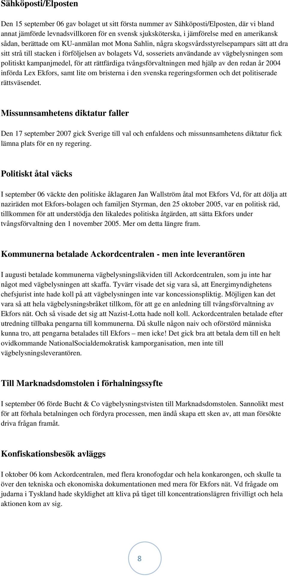 som politiskt kampanjmedel, för att rättfärdiga tvångsförvaltningen med hjälp av den redan år 2004 införda Lex Ekfors, samt lite om bristerna i den svenska regeringsformen och det politiserade