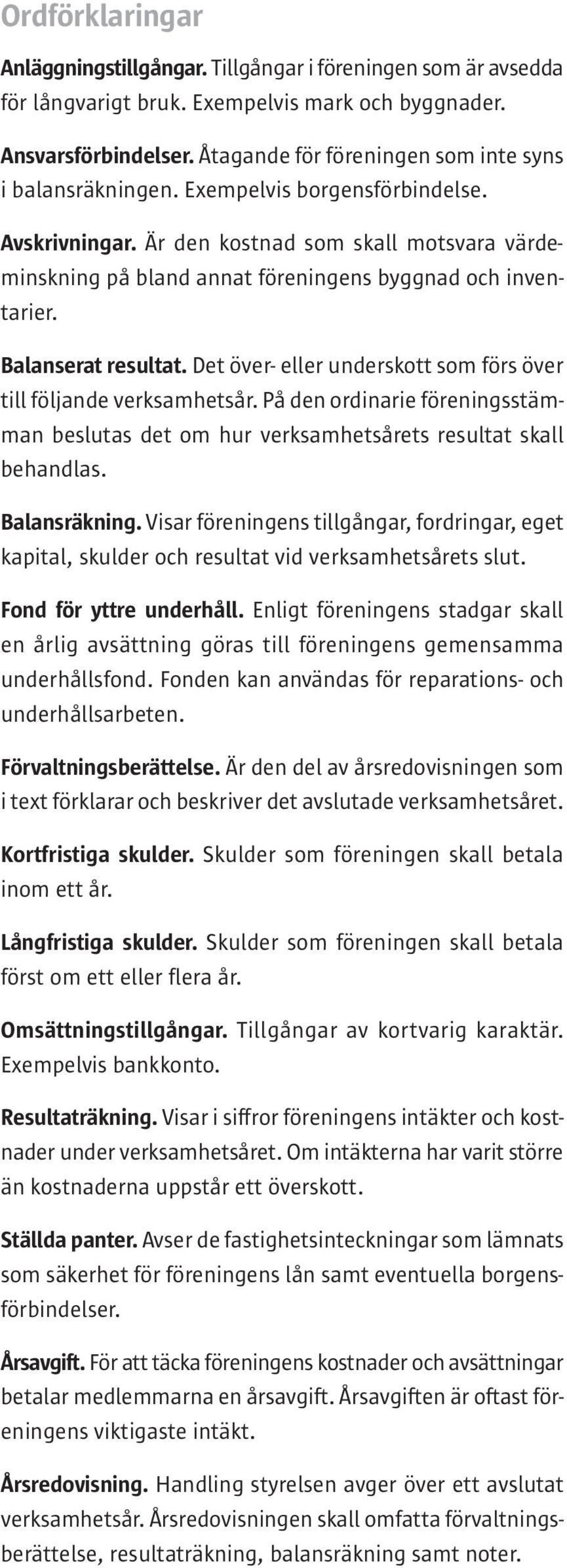 Är den kostnad som skall motsvara värdeminskning på bland annat föreningens byggnad och inventarier. Balanserat resultat. Det över- eller underskott som förs över till följande verksamhetsår.