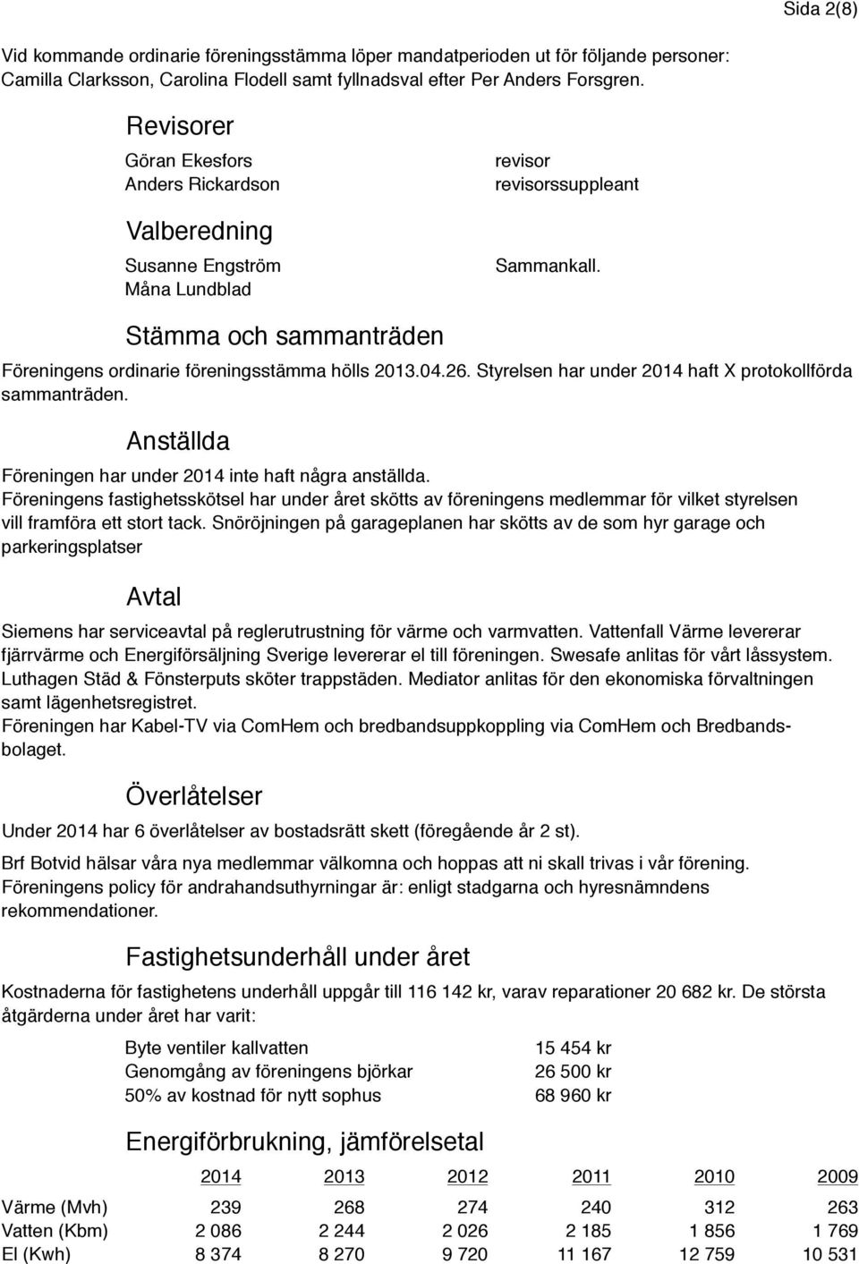 04.26. Styrelsen har under 2014 haft X protokollförda sammanträden. Anställda Föreningen har under 2014 inte haft några anställda.