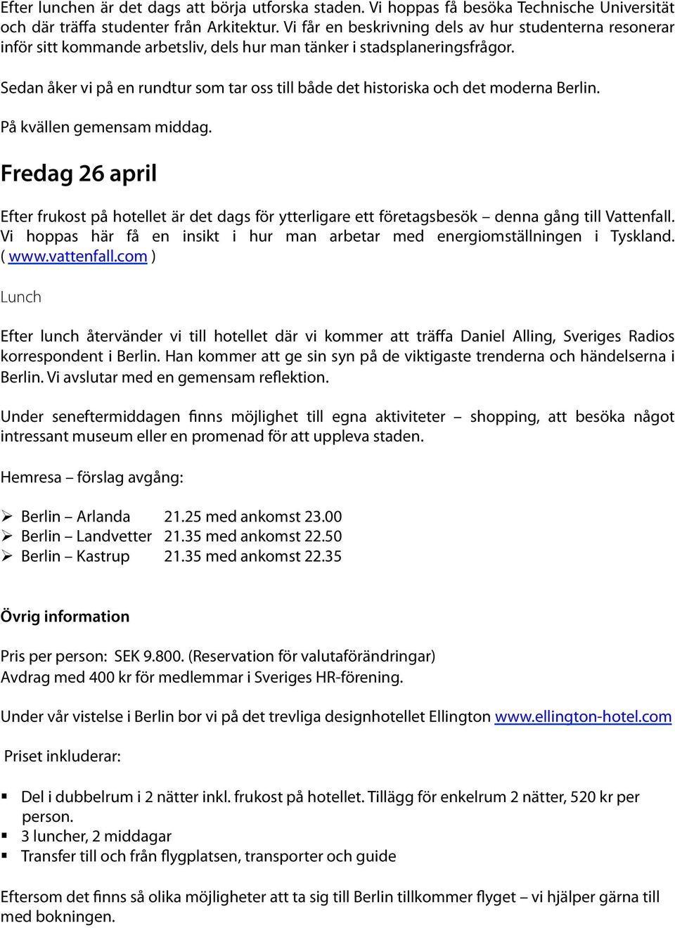 Sedan åker vi på en rundtur som tar oss till både det historiska och det moderna Berlin. På kvällen gemensam middag.