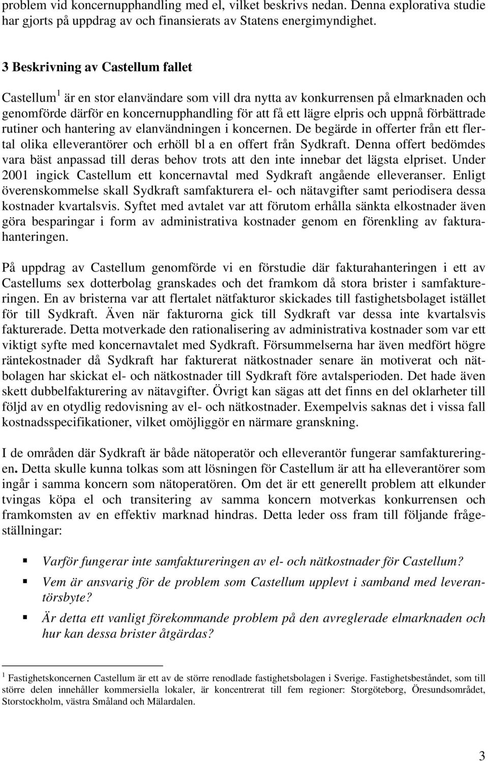 uppnå förbättrade rutiner och hantering av elanvändningen i koncernen. De begärde in offerter från ett flertal olika elleverantörer och erhöll bl a en offert från Sydkraft.