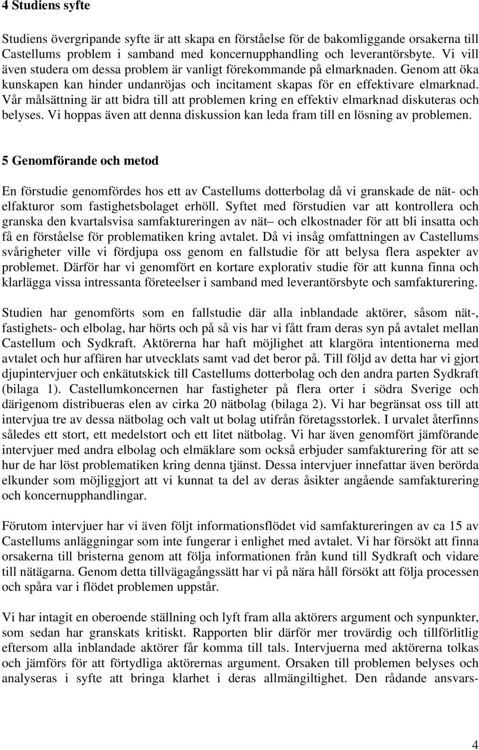 Vår målsättning är att bidra till att problemen kring en effektiv elmarknad diskuteras och belyses. Vi hoppas även att denna diskussion kan leda fram till en lösning av problemen.