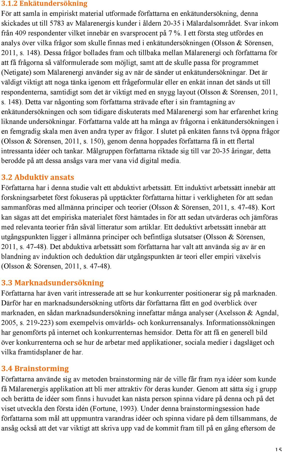 148). Dessa frågor bollades fram och tillbaka mellan Mälarenergi och författarna för att få frågorna så välformulerade som möjligt, samt att de skulle passa för programmet (Netigate) som Mälarenergi