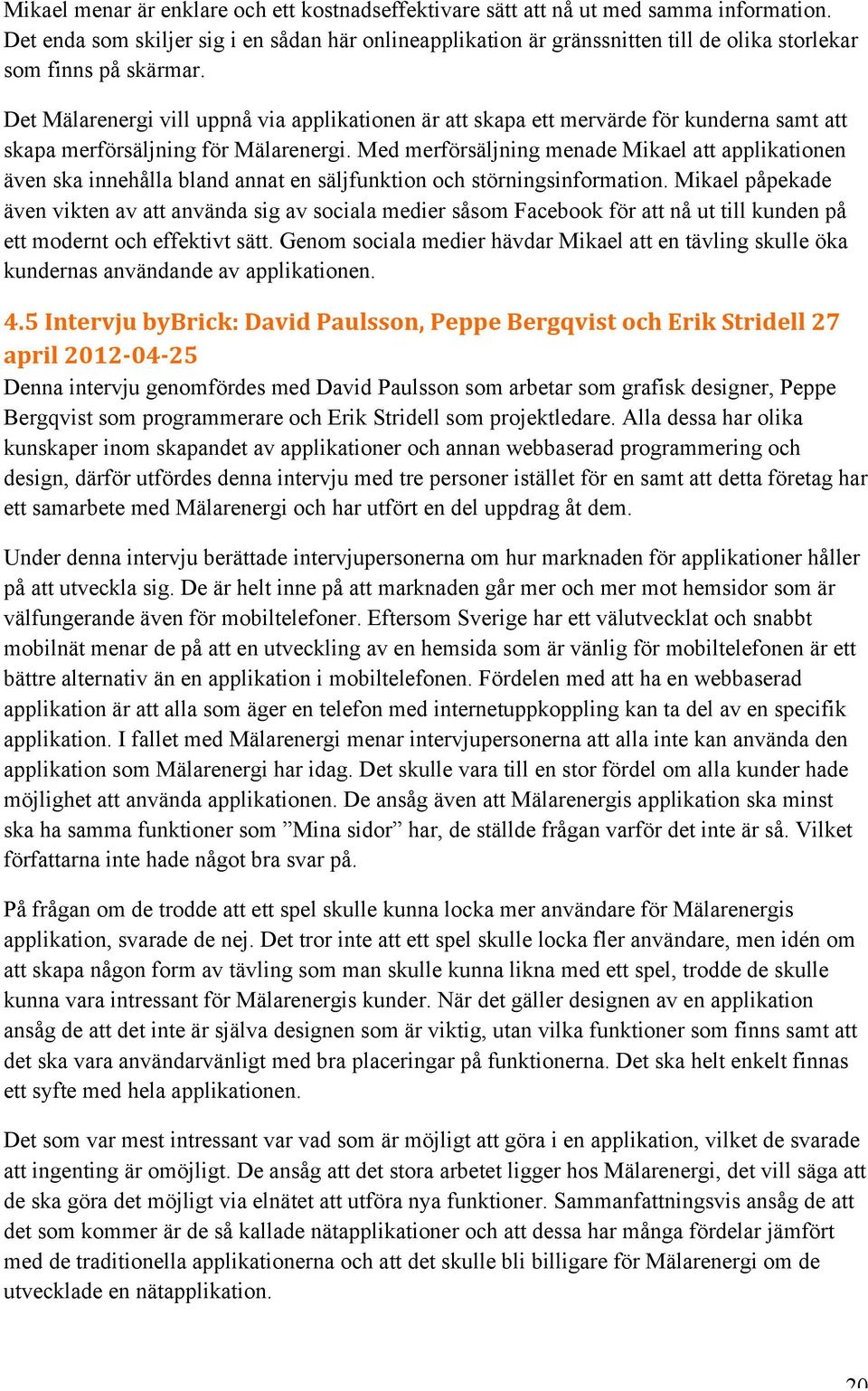 Det Mälarenergi vill uppnå via applikationen är att skapa ett mervärde för kunderna samt att skapa merförsäljning för Mälarenergi.